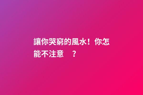 讓你哭窮的風水！你怎能不注意？